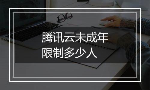 腾讯云未成年限制多少人