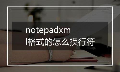 notepadxml格式的怎么换行符