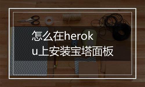 怎么在heroku上安装宝塔面板