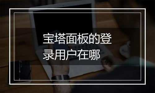 宝塔面板的登录用户在哪