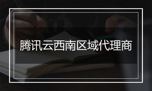 腾讯云西南区域代理商