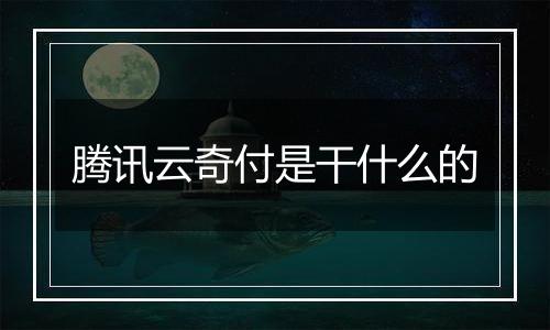 腾讯云奇付是干什么的