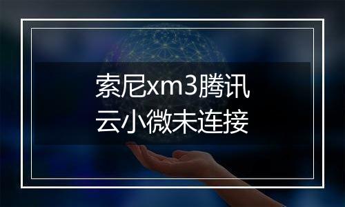 索尼xm3腾讯云小微未连接