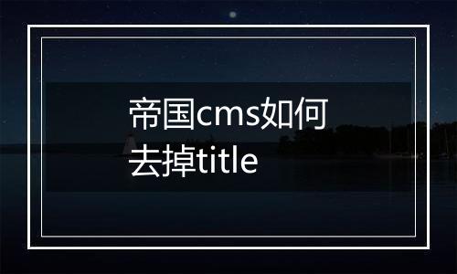 帝国cms如何去掉title