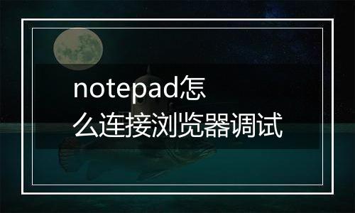 notepad怎么连接浏览器调试