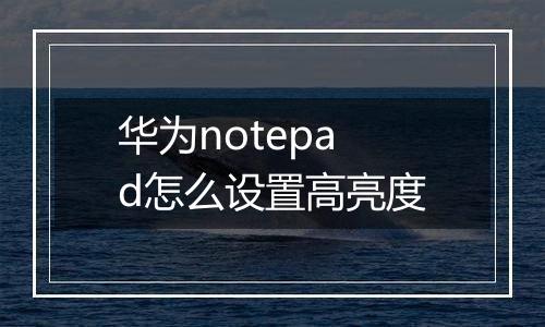 华为notepad怎么设置高亮度