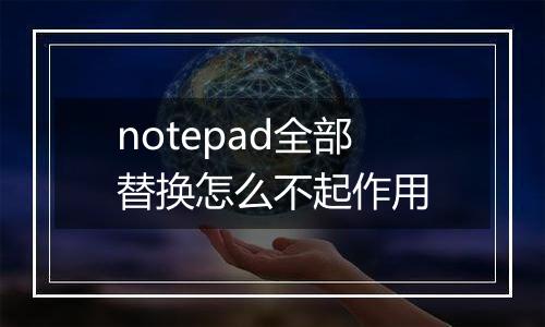 notepad全部替换怎么不起作用