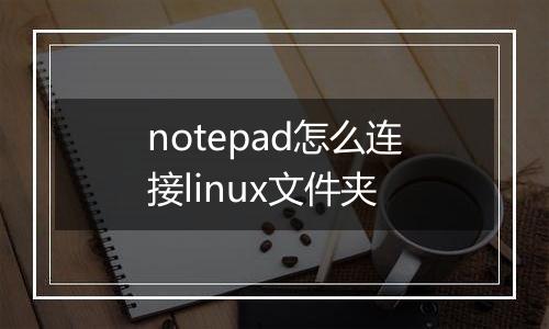 notepad怎么连接linux文件夹
