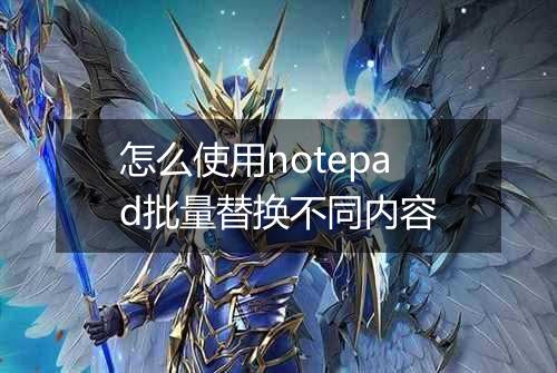 怎么使用notepad批量替换不同内容