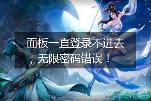 面板一直登录不进去，无限密码错误！