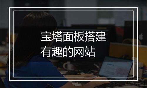 宝塔面板搭建有趣的网站