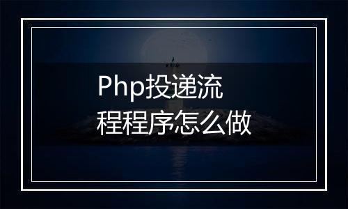 Php投递流程程序怎么做