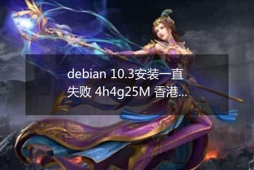 debian 10.3安装一直失败 4h4g25M 香港BGP
