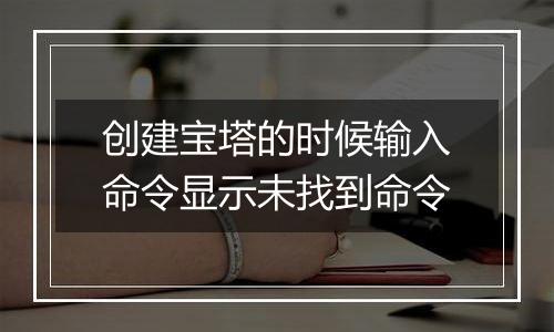 创建宝塔的时候输入命令显示未找到命令
