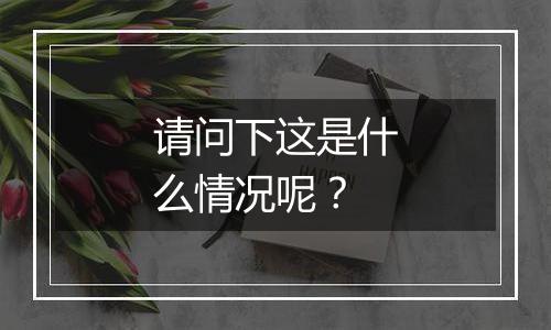请问下这是什么情况呢?