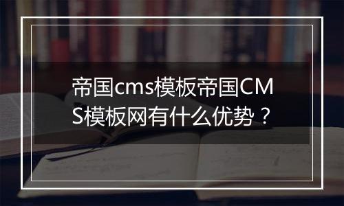 帝国cms模板帝国CMS模板网有什么优势?