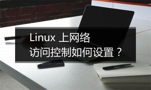 Linux 上网络访问控制如何设置?