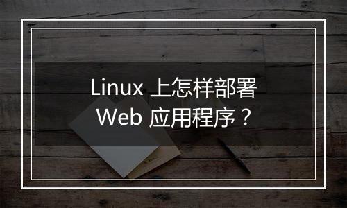 Linux 上怎样部署 Web 应用程序？