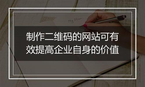 制作二维码的网站可有效提高企业自身的价值