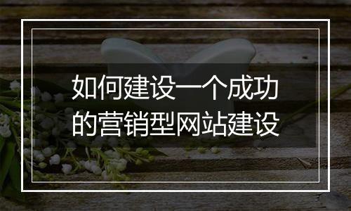 如何建设一个成功的营销型网站建设