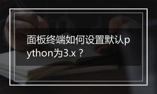 面板终端如何设置默认python为3.x？