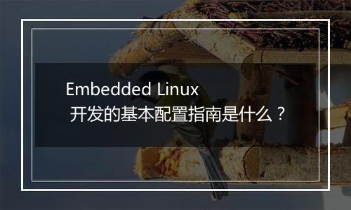 Embedded Linux 开发的基本配置指南是什么?