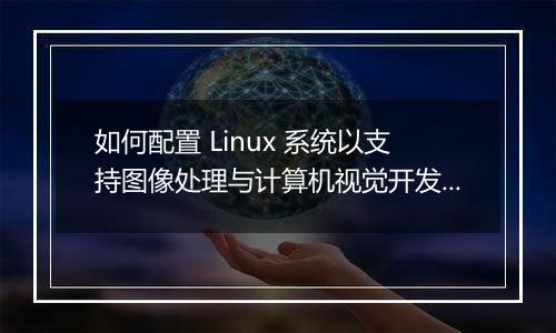 如何配置 Linux 系统以支持图像处理与计算机视觉开发?