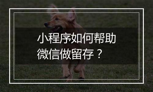 小程序如何帮助微信做留存？