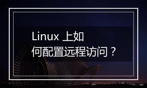 Linux 上如何配置远程访问?