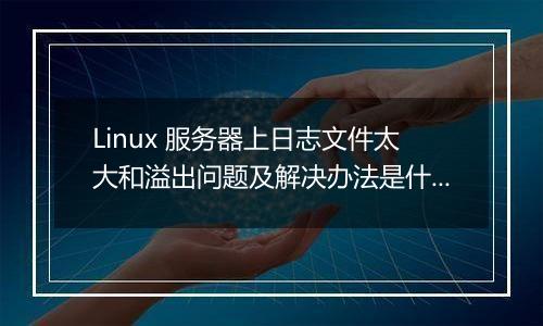 Linux 服务器上日志文件太大和溢出问题及解决办法是什么？