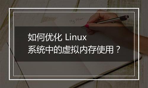 如何优化 Linux 系统中的虚拟内存使用?