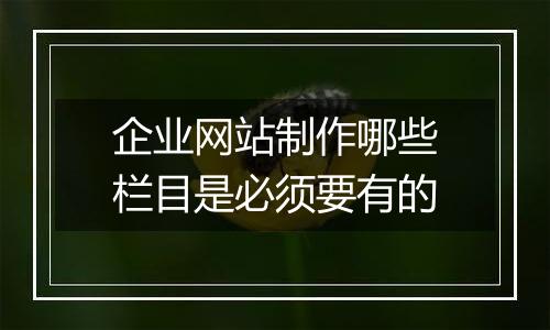 企业网站制作哪些栏目是必须要有的