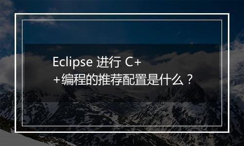 Eclipse 进行 C++编程的推荐配置是什么?