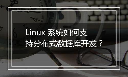 Linux 系统如何支持分布式数据库开发?