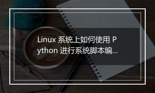 Linux 系统上如何使用 Python 进行系统脚本编程?