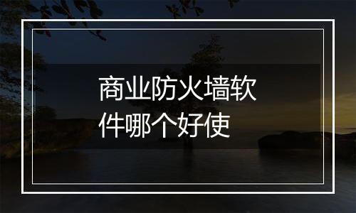 商业防火墙软件哪个好使