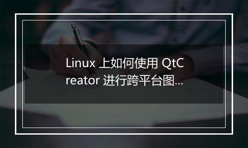 Linux 上如何使用 QtCreator 进行跨平台图形界面开发?