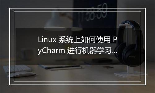 Linux 系统上如何使用 PyCharm 进行机器学习？