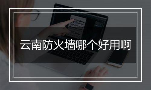 云南防火墙哪个好用啊