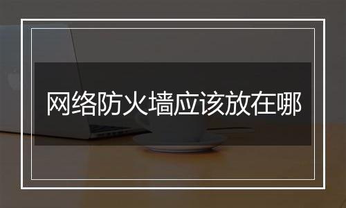 网络防火墙应该放在哪