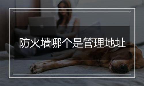 防火墙哪个是管理地址
