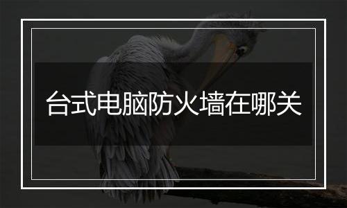 台式电脑防火墙在哪关