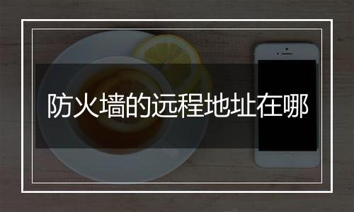 防火墙的远程地址在哪