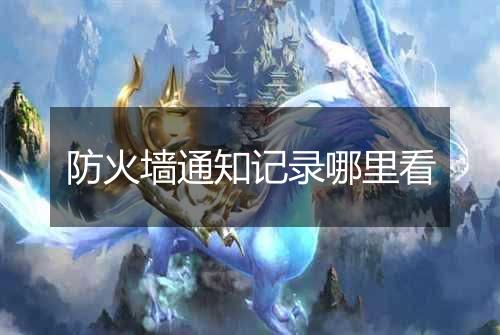 防火墙通知记录哪里看