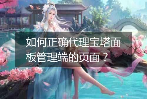 如何正确代理宝塔面板管理端的页面?