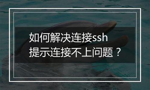 如何解决连接ssh提示连接不上问题？