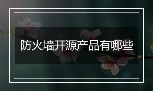 防火墙开源产品有哪些