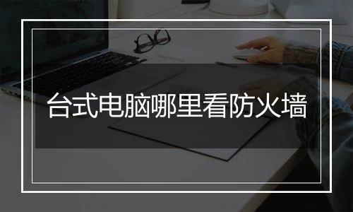 台式电脑哪里看防火墙
