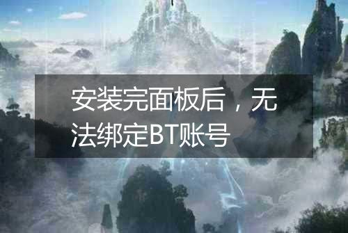 安装完面板后，无法绑定BT账号