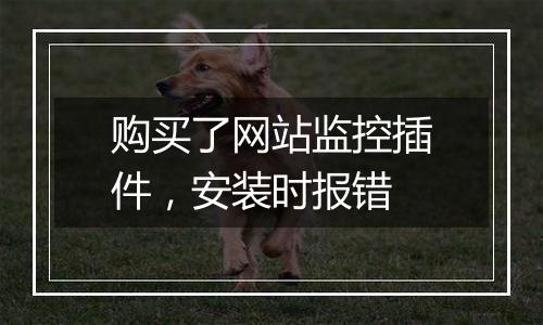 购买了网站监控插件,安装时报错